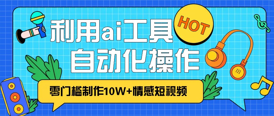 1分钟教你利用ai工具免费制作10W+情感视频,自动化批量操作,效率提升10倍！-点子口袋网