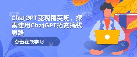 ChatGPT变现精英班，探索使用ChatGPT拓宽搞钱思路-点子口袋网