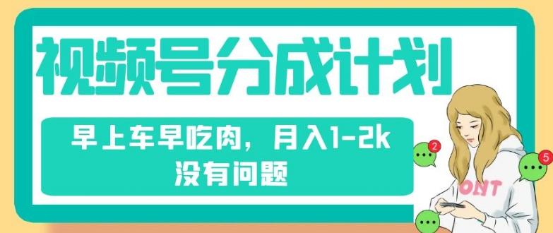 视频号分成计划，纯搬运不需要剪辑去重，早上车早吃肉，月入1-2k没有问题-点子口袋网