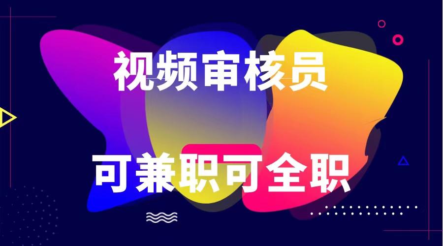 可全职可兼职 纯绿色合法合规视频审核员 日赚100-无上限-点子口袋网