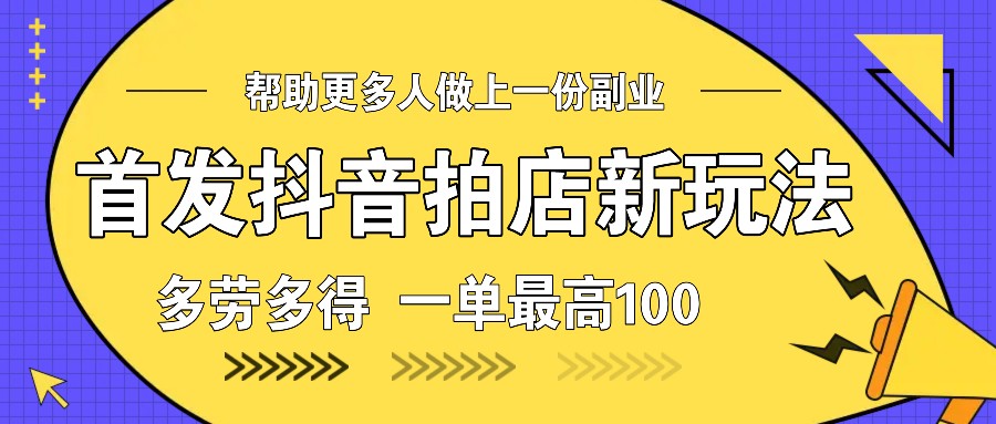 首发抖音拍店新玩法，多劳多得 一单最高100-点子口袋网