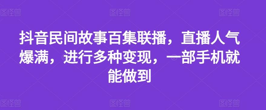 抖音民间故事百集联播，直播人气爆满，进行多种变现，一部手机就能做到【揭秘】-点子口袋网