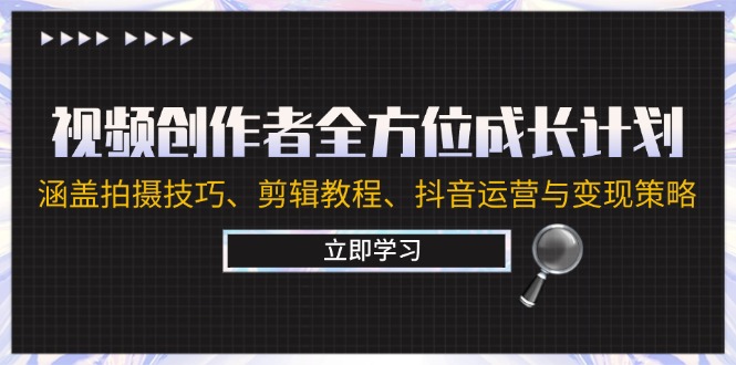 视频创作者全方位成长计划：涵盖拍摄技巧、剪辑教程、抖音运营与变现策略-点子口袋网