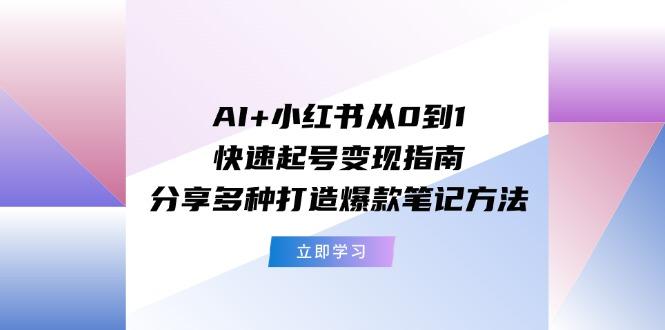 AI+小红书从0到1快速起号变现指南：分享多种打造爆款笔记方法-点子口袋网