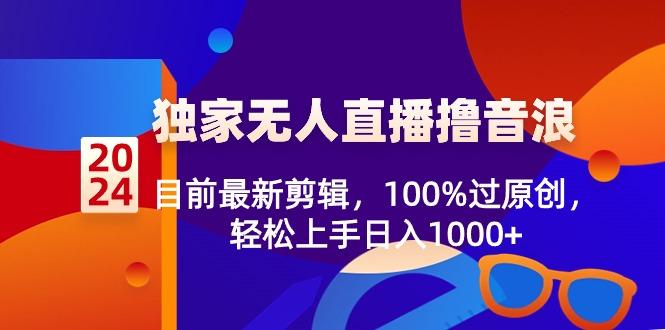 2024独家无人直播撸音浪，目前最新剪辑，100%过原创，轻松上手日入1000+-点子口袋网