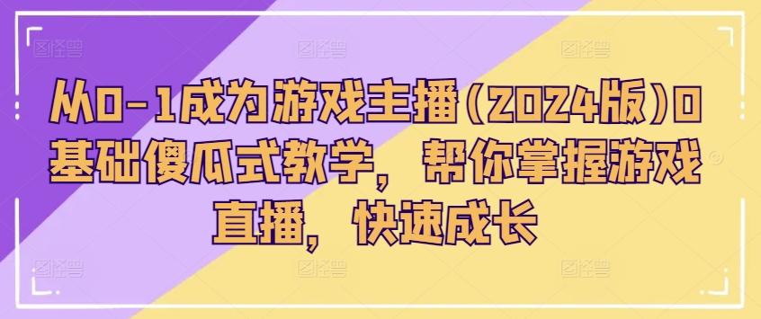 从0-1成为游戏主播(2024版)0基础傻瓜式教学，帮你掌握游戏直播，快速成长-点子口袋网
