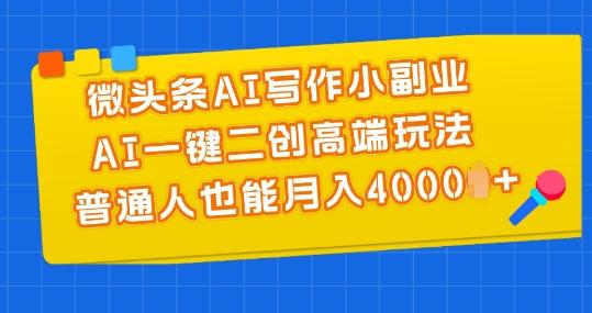 微头条AI写作小副业，AI一键二创高端玩法 普通人也能月入4000+【揭秘】-点子口袋网