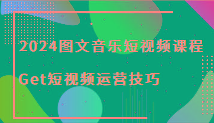 2024图文音乐短视频课程-Get短视频运营技巧-点子口袋网