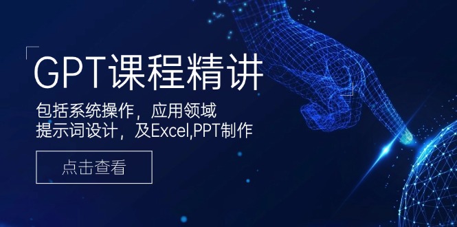 GPT课程精讲，包括系统操作，应用领域，提示词设计，及Excel,PPT制作-点子口袋网