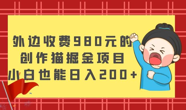 外边收费980元的，创作猫掘金项目，小白也能日入200+-点子口袋网
