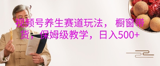 视频号养生赛道玩法， 橱窗带货，保姆级教学，日入5张-点子口袋网