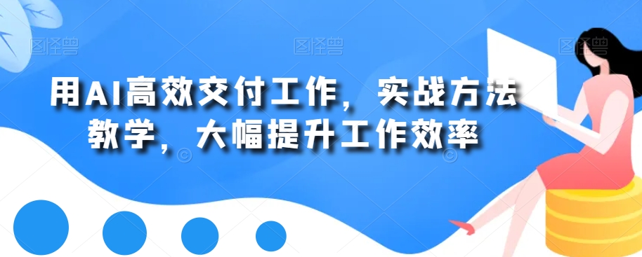 用AI高效交付工作，实战方法教学，大幅提升工作效率-点子口袋网