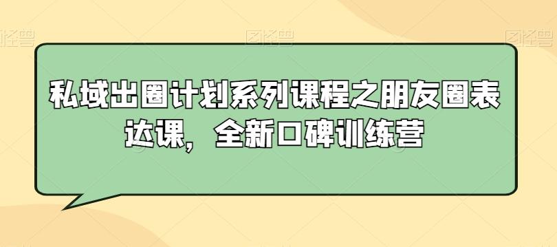 私域出圈计划系列课程之朋友圈表达课，全新口碑训练营-点子口袋网