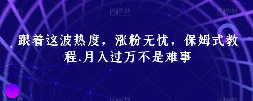 跟着这波热度，涨粉无忧，保姆式教程，月入过万不是难事【揭秘】-点子口袋网