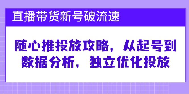 直播带货新号破 流速：随心推投放攻略，从起号到数据分析，独立优化投放-点子口袋网