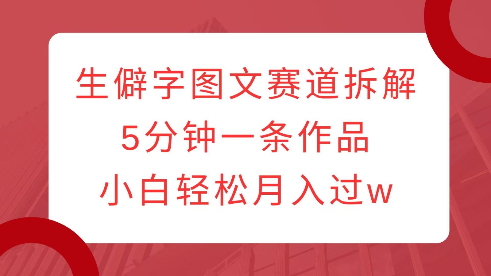 生僻字图文赛道拆解，5分钟一条作品，小白轻松月入过w-点子口袋网
