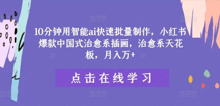 10分钟用智能ai快速批量制作，小红书爆款中国式治愈系插画，治愈系天花板，月入万+【揭秘】-点子口袋网