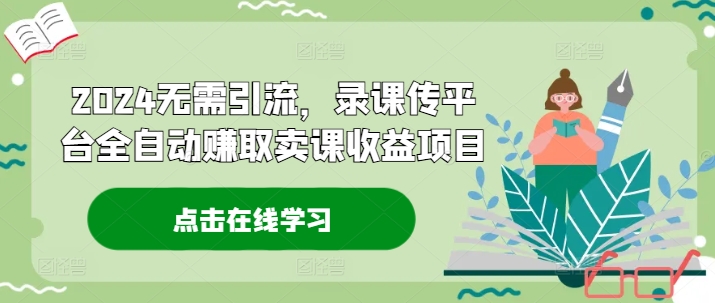 2024无需引流，录课传平台全自动赚取卖课收益项目-点子口袋网