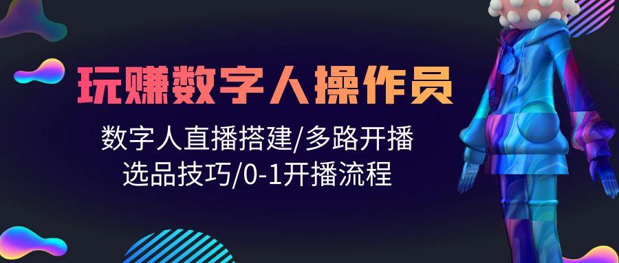 (10062期)人人都能玩赚数字人操作员 数字人直播搭建/多路开播/选品技巧/0-1开播流程-点子口袋网