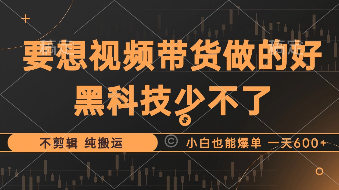 抖音视频带货最暴力玩法，利用黑科技 不剪辑 纯搬运，小白也能爆单，单...-点子口袋网