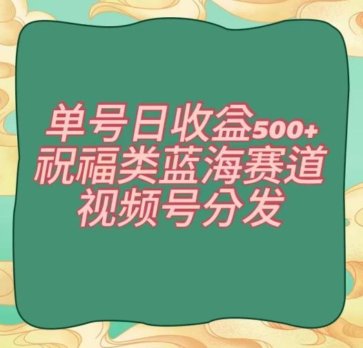 单号日收益500+、祝福类蓝海赛道、视频号分发【揭秘】-点子口袋网