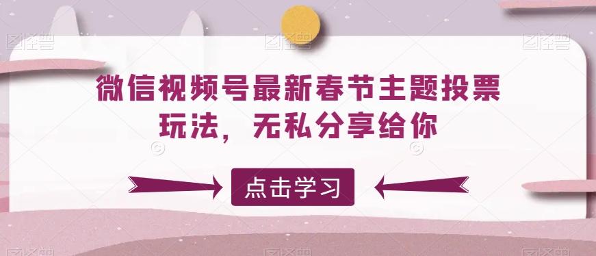 微信视频号最新春节主题投票玩法，无私分享给你【揭秘】-点子口袋网