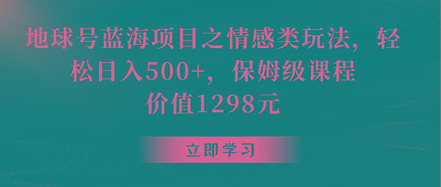 地球号蓝海项目之情感类玩法，轻松日入500+，保姆级教程-点子口袋网