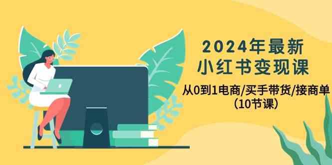2024年最新小红书变现课，从0到1电商/买手带货/接商单(10节课)-点子口袋网