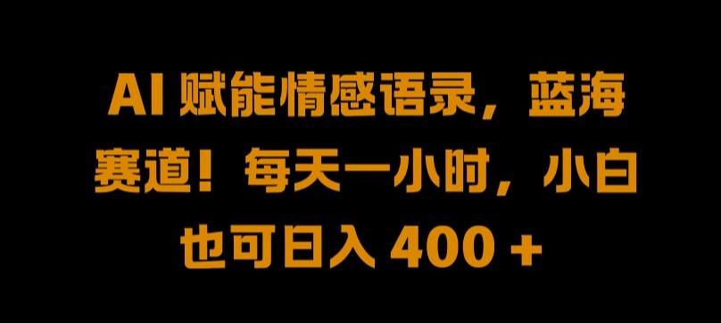 AI 赋能情感语录，蓝海赛道!每天一小时，小白也可日入 400 + 【揭秘】-点子口袋网