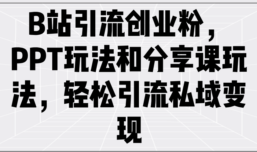 B站引流创业粉，PPT玩法和分享课玩法，轻松引流私域变现-点子口袋网