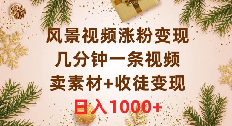 风景视频涨粉变现，几分钟一条视频，卖素材+收徒变现，日入1000+-点子口袋网