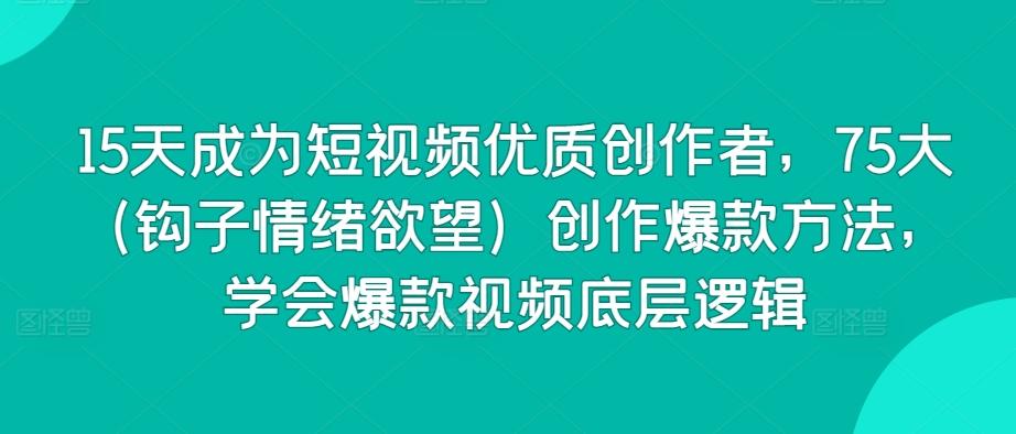 15天成为短视频优质创作者，75大(钩子情绪欲望)创作爆款方法，学会爆款视频底层逻辑-点子口袋网