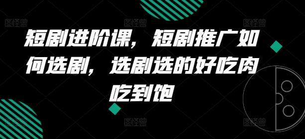 短剧进阶课，短剧推广如何选剧，选剧选的好吃肉吃到饱-点子口袋网