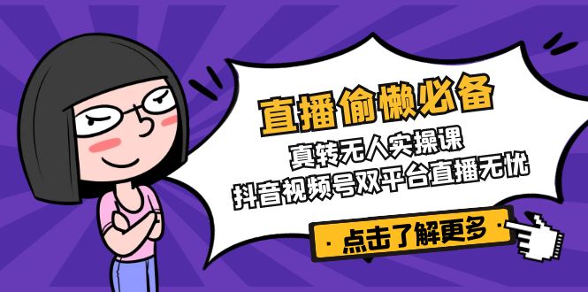 直播偷懒必备！真转无人实操课，抖音视频号双平台直播无忧-点子口袋网