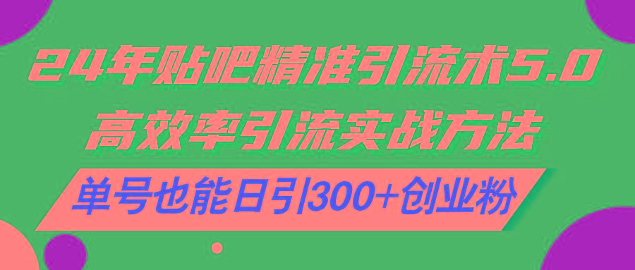 24年贴吧精准引流术5.0，高效率引流实战方法，单号也能日引300+创业粉-点子口袋网