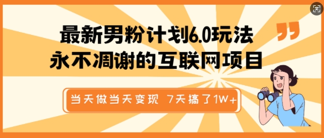 最新男粉计划6.0玩法，永不凋谢的互联网项目，当天做当天变现，视频包原创，7天搞了1个W-点子口袋网