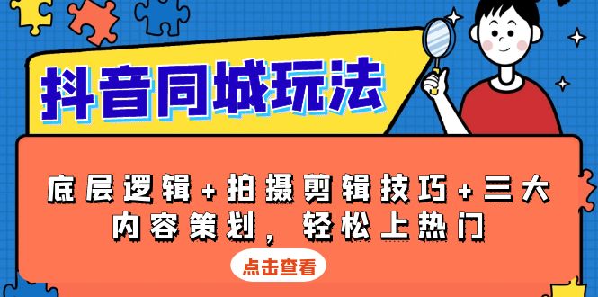 抖音 同城玩法，底层逻辑+拍摄剪辑技巧+三大内容策划，轻松上热门-点子口袋网