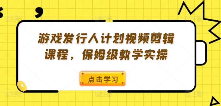 游戏发行人计划视频剪辑课程，保姆级教学实操-点子口袋网