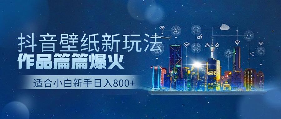 抖音壁纸号新玩法，一个作品只需要5分钟，条条爆款日收益1000＋-点子口袋网