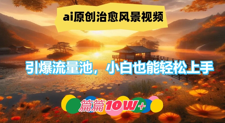 ai原创治愈风景视频，引爆流量池，小白也能轻松上手，篇篇10w+【揭秘】-点子口袋网