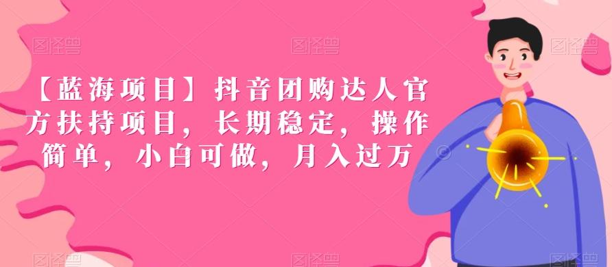 【蓝海项目】抖音团购达人官方扶持项目，长期稳定，操作简单，小白可做，月入过万【揭秘】-点子口袋网