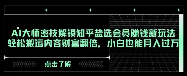 AI大师密技解锁知乎盐选会员赚钱新玩法，轻松搬运内容财富翻倍，小白也能月入过万【揭秘】-点子口袋网