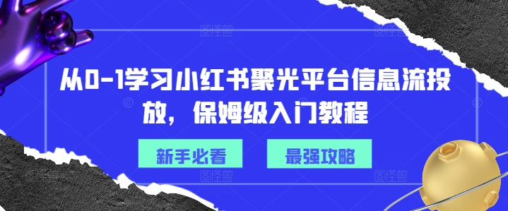 从0-1学习小红书聚光平台信息流投放，保姆级入门教程-点子口袋网