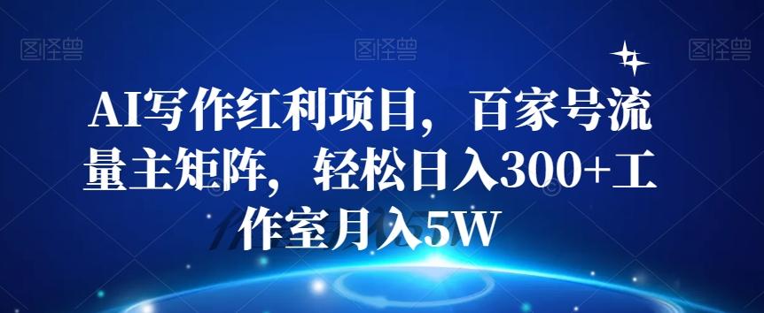 AI写作红利项目，百家号流量主矩阵，轻松日入300+工作室月入5W【揭秘】-点子口袋网