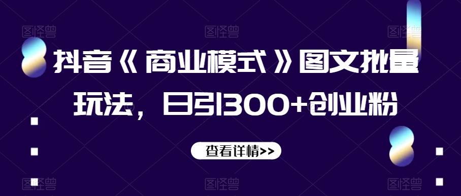 抖音《商业模式》图文批量玩法，日引300+创业粉【揭秘】-点子口袋网