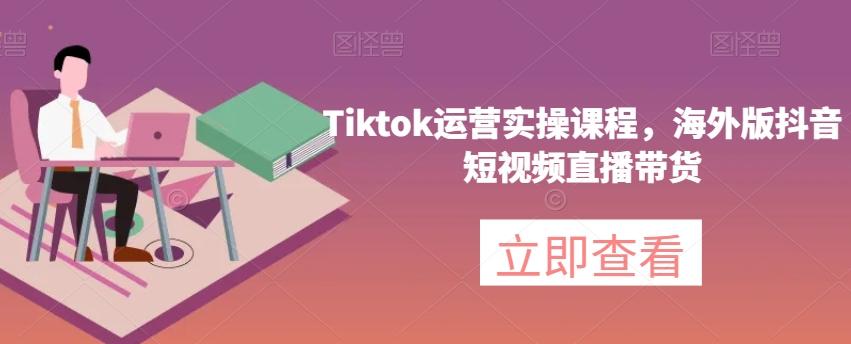 Tiktok运营实操课程，海外版抖音短视频直播带货-点子口袋网