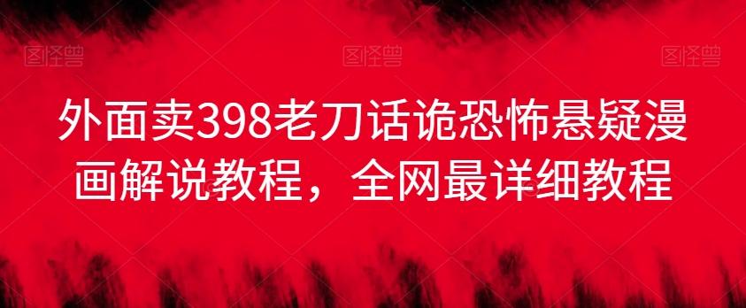 外面卖398老刀话诡恐怖悬疑漫画解说项目，全网最详细教程-点子口袋网