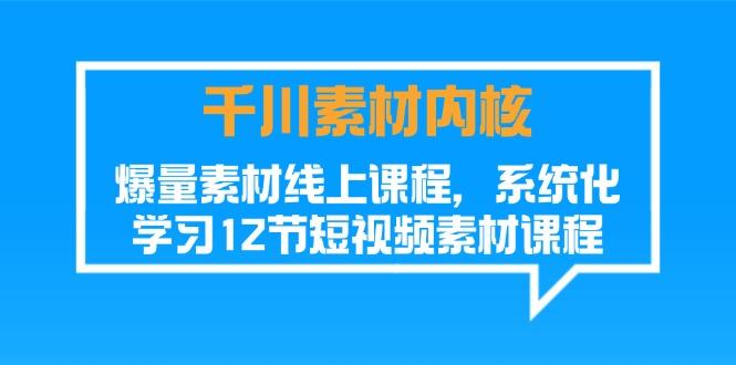 千川素材-内核，爆量素材线上课程，系统化学习12节短视频素材课程-点子口袋网