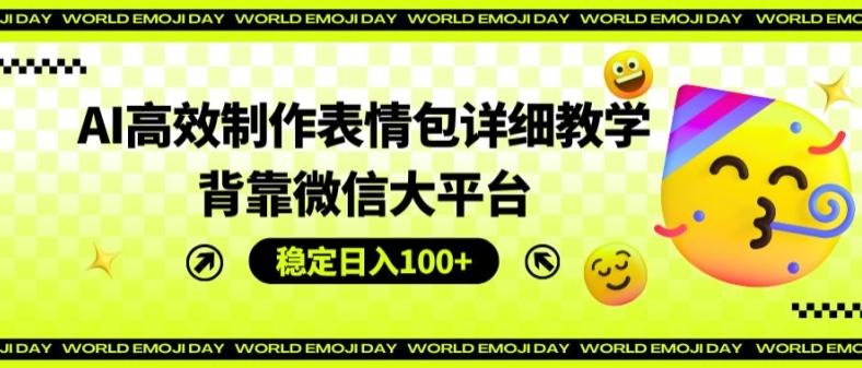 AI高效制作表情包详细教学，背靠微信大平台，稳定日入100+【揭秘】-点子口袋网