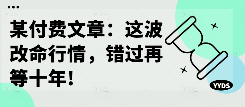 某付费文章：这波改命行情，错过再等十年!-点子口袋网